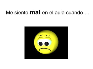 Me siento mal en el aula cuando …
 