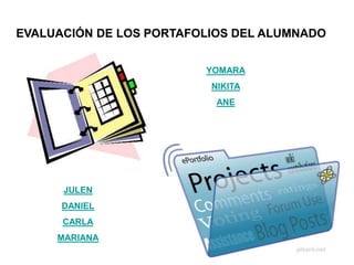 EVALUACIÓN DE LOS PORTAFOLIOS DEL ALUMNADO
YOMARA
NIKITA
ANE
JULEN
DANIEL
CARLA
MARIANA
 