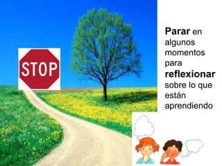 Parar en
algunos
momentos
para
reflexionar
sobre lo que
están
aprendiendo
 