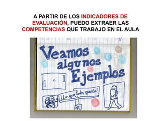 A PARTIR DE LOS INDICADORES DE
EVALUACIÓN, PUEDO EXTRAER LAS
COMPETENCIAS QUE TRABAJO EN EL AULA
 