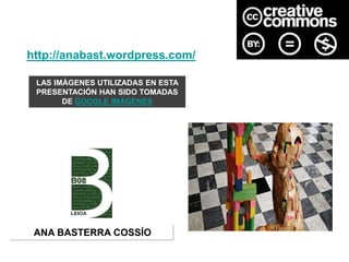 http://anabast.wordpress.com/
LAS IMÁGENES UTILIZADAS EN ESTA
PRESENTACIÓN HAN SIDO TOMADAS
DE GOOGLE IMÁGENES
ANA BASTERRA COSSÍO
 