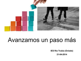 Avanzamos un paso más
IES Río Trubia (Oviedo)
21-04-2014
 