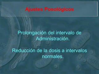 Ajustes Posológicos



  Prolongación del intervalo de
         Administración.

Reducción de la dosis a intervalos
            normales.
 