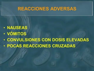 REACCIONES ADVERSAS


•   NAUSEAS
•   VÓMITOS
•   CONVULSIONES CON DOSIS ELEVADAS
•   POCAS REACCIONES CRUZADAS
 