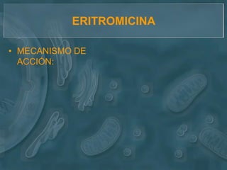 ERITROMICINA

• MECANISMO DE
  ACCIÓN:
 