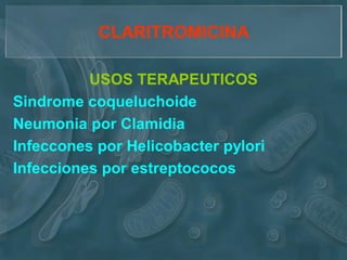CLARITROMICINA

          USOS TERAPEUTICOS
Sindrome coqueluchoide
Neumonia por Clamidia
Infeccones por Helicobacter pylori
Infecciones por estreptococos
 