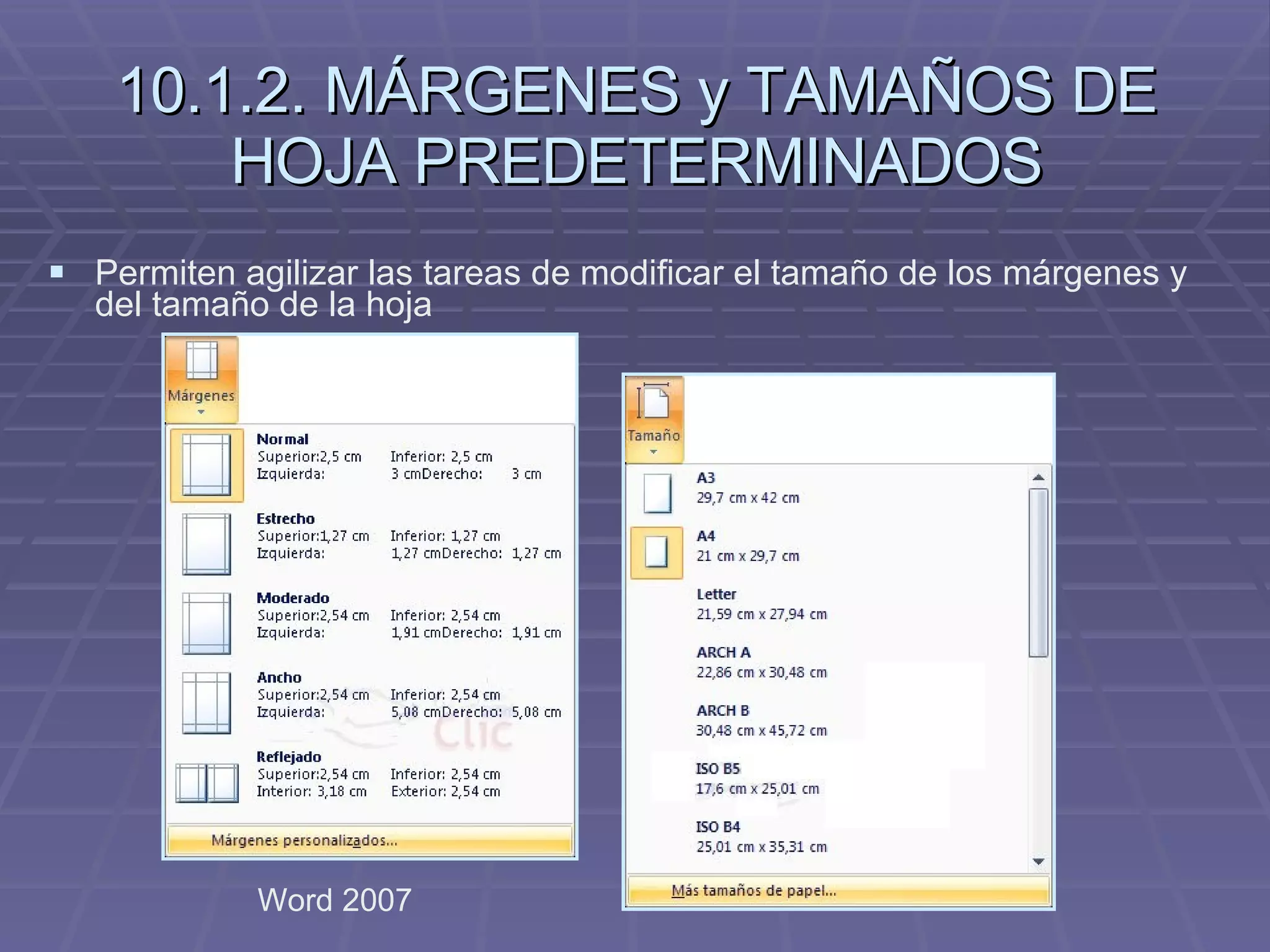 10.1.2. MÁRGENES y TAMAÑOS DE HOJA PREDETERMINADOS Word 2007 Permiten agilizar las tareas de modificar el tamaño de los márgenes y  del tamaño de la hoja 