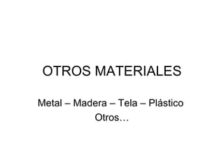 OTROS MATERIALES Metal – Madera – Tela – Plástico  Otros… 