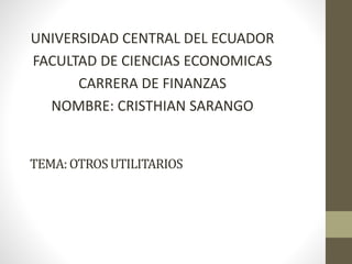 TEMA: OTROSUTILITARIOS
UNIVERSIDAD CENTRAL DEL ECUADOR
FACULTAD DE CIENCIAS ECONOMICAS
CARRERA DE FINANZAS
NOMBRE: CRISTHIAN SARANGO
 