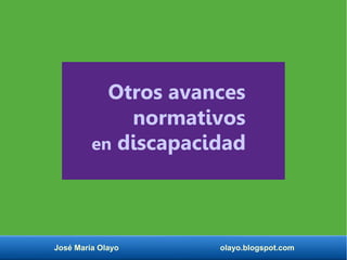José María Olayo olayo.blogspot.com
normativos
en discapacidad
Otros avances
 