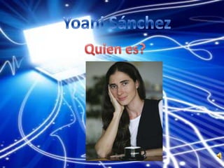 Yoani Sánchez   Quien es? 