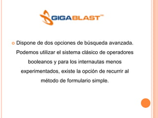    Dispone de dos opciones de búsqueda avanzada.
    Podemos utilizar el sistema clásico de operadores
        booleanos y para los internautas menos
     experimentados, existe la opción de recurrir al
              método de formulario simple.
 