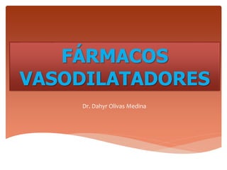 FÁRMACOS
VASODILATADORES
Dr. Dahyr Olivas Medina
 
