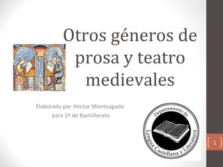 Otros géneros de
prosa y teatro
medievales
Elaborado por Héctor Monteagudo
para 1º de Bachillerato

1

 