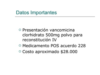 Datos Importantes Presentación vancomicina clorhidrato 500mg polvo para reconstitución IV Medicamento POS acuerdo 228 Costo aproximado $28.000 