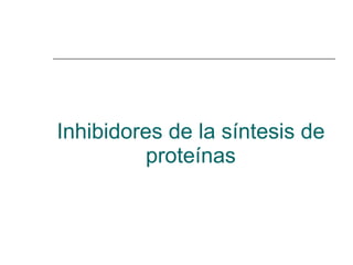 Inhibidores de la síntesis de proteínas 