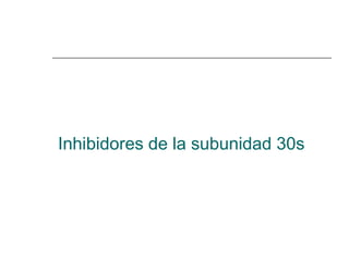 Inhibidores de la subunidad 30s 
