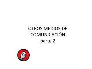 OTROS MEDIOS DE COMUNICACIÓNparte 2 