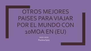 OTROS MEJORES
PAISES PARAVIAJAR
POR EL MUNDO CON
10MOA EN (EU)
2021-2022
Paulina Soto
 