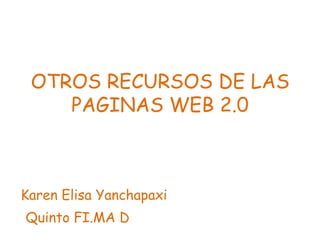 OTROS RECURSOS DE LAS PAGINAS WEB 2.0 Karen Elisa Yanchapaxi  Quinto FI.MA D 