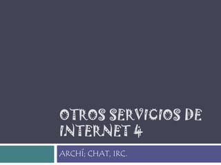 OTROS SERVICIOS DE INTERNET 4 ARCHÍ; CHAT, IRC. 