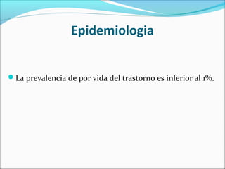 Epidemiologia
La prevalencia de por vida del trastorno es inferior al 1%.
 