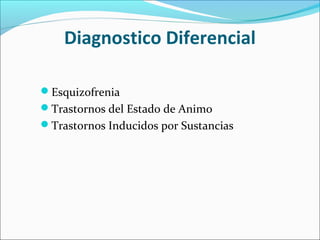 Diagnostico Diferencial
Esquizofrenia
Trastornos del Estado de Animo
Trastornos Inducidos por Sustancias
 