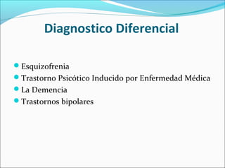 Diagnostico Diferencial
Esquizofrenia
Trastorno Psicótico Inducido por Enfermedad Médica
La Demencia
Trastornos bipolares
 