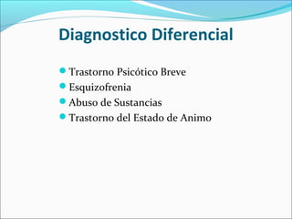 Diagnostico Diferencial
Trastorno Psicótico Breve
Esquizofrenia
Abuso de Sustancias
Trastorno del Estado de Animo
 