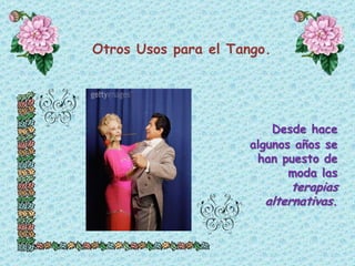 Otros Usos para el Tango. Desde hace algunos años se han puesto de moda las terapias alternativas. 