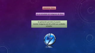 DAEMON TOOLS
es un emulador de imágenes de disco

la aplicación permite al usuario
montar imágenes de CD o DVD con unidades
virtuales.

 