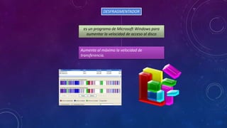 DESFRAGMENTADOR

es un programa de Microsoft Windows para
aumentar la velocidad de acceso al disco

Aumenta al máximo la velocidad de
transferencia.

 
