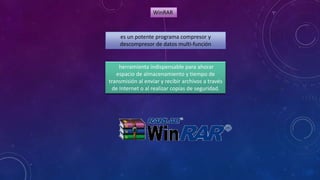 WinRAR

es un potente programa compresor y
descompresor de datos multi-función

herramienta indispensable para ahorar
espacio de almacenamiento y tiempo de
transmisión al enviar y recibir archivos a través
de Internet o al realizar copias de seguridad.

 