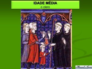 IDADE MÉDIA
   o clero
 