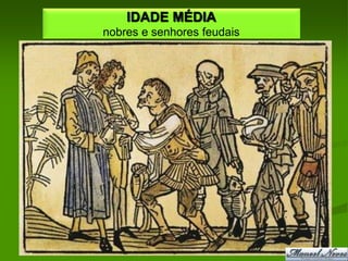 IDADE MÉDIA
nobres e senhores feudais
 