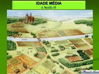 IDADE MÉDIA
  o feudo III
 