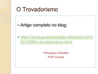 O Trovadorismo
 Artigo completo no blog:
 https://portuguesesimples.blogspot.com/
2019/06/o-trovadorismo.html
Português é Simples
Profª Luciana
 