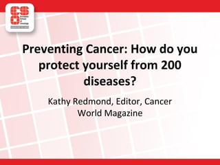 Preventing Cancer: How do you
protect yourself from 200
diseases?
Kathy Redmond, Editor, Cancer
World Magazine

 