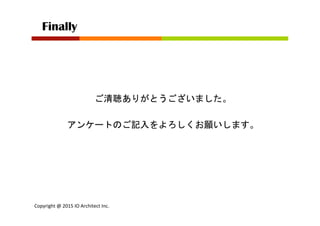 Copyright	
  @	
  2015	
  IO	
  Architect	
  Inc.	
  	
  
ご清聴ありがとうございました。
Finally	
 
