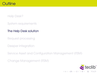 Outline


  Help Desk?

  System requirements

  The Help Desk solution

  Request processing

  Deeper integration

  Ser...