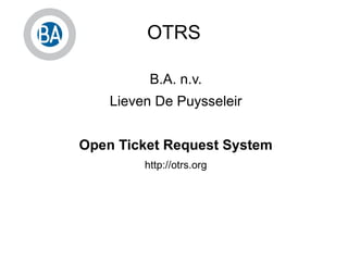 OTRS B.A. n.v. Lieven De Puysseleir Open Ticket Request System http://otrs.org 