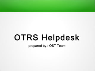 OTRS Helpdesk
prepared by : OST Team
 