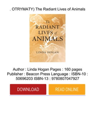 . OTRYMATY) The Radiant Lives of Animals
Author : Linda Hogan Pages : 160 pages
Publisher : Beacon Press Language : ISBN-10 :
50696203 ISBN-13 : 9780807047927
 