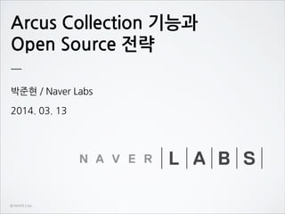 Arcus Collection 기능과
Open Source 전략
박준현 / Naver Labs
2014. 03. 13
ⓒ NAVER Corp.
 