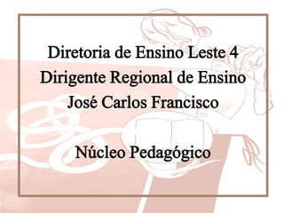 Diretoria de Ensino Leste 4
Dirigente Regional de Ensino
José Carlos Francisco
Núcleo Pedagógico
 