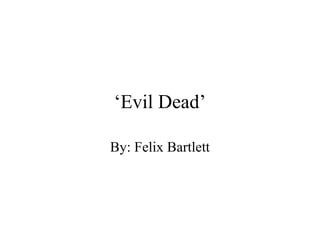 ‘Evil Dead’
By: Felix Bartlett
 