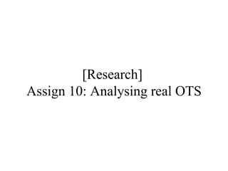 [Research]
Assign 10: Analysing real OTS
 