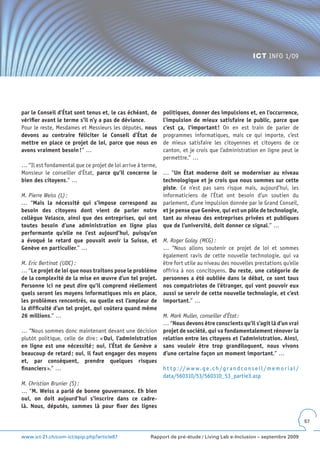 ICT INFO 1/09




par le Conseil d’État sont tenus et, le cas échéant, de      politiques, donner des impulsions et, en l’occurrence,
vérifier avant le terme s’il n’y a pas de déviance.          l’impulsion de mieux satisfaire le public, parce que
Pour le reste, Mesdames et Messieurs les députés, nous       c’est ça, l’important ! On en est train de parler de
devons au contraire féliciter le Conseil d’État de           programmes informatiques, mais ce qui importe, c’est
mettre en place ce projet de loi, parce que nous en          de mieux satisfaire les citoyennes et citoyens de ce
avons vraiment besoin !” …                                   canton, et je crois que l’administration en ligne peut le
                                                             permettre.” …
… “Il est fondamental que ce projet de loi arrive à terme,
Monsieur le conseiller d’État, parce qu’il concerne le       … “Un État moderne doit se moderniser au niveau
bien des citoyens.” …                                        technologique et je crois que nous sommes sur cette
                                                             piste. Ce n’est pas sans risque mais, aujourd’hui, les
M. Pierre Weiss (L) :                                        informaticiens de l’État ont besoin d’un soutien du
… “Mais la nécessité qui s’impose correspond au              parlement, d’une impulsion donnée par le Grand Conseil,
besoin des citoyens dont vient de parler notre               et je pense que Genève, qui est un pôle de technologie,
collègue Velasco, ainsi que des entreprises, qui ont         tant au niveau des entreprises privées et publiques
toutes besoin d’une administration en ligne plus             que de l’université, doit donner ce signal.” …
performante qu’elle ne l’est aujourd’hui, puisqu’on
a évoqué le retard que pouvait avoir la Suisse, et           M. Roger Golay (MCG) :
Genève en particulier.” …                                    … “Nous allons soutenir ce projet de loi et sommes
                                                             également ravis de cette nouvelle technologie, qui va
M. Eric Bertinat (UDC) :                                     être fort utile au niveau des nouvelles prestations qu’elle
… “Le projet de loi que nous traitons pose le problème       offrira à nos concitoyens. Du reste, une catégorie de
de la complexité de la mise en œuvre d’un tel projet .       personnes a été oubliée dans le débat, ce sont tous
Personne ici ne peut dire qu’il comprend réellement          nos compatriotes de l’étranger, qui vont pouvoir eux
quels seront les moyens informatiques mis en place,          aussi se servir de cette nouvelle technologie, et c’est
les problèmes rencontrés, ou quelle est l’ampleur de         important.” …
la difficulté d’un tel projet, qui coûtera quand même
26 millions.” …                                              M. Mark Muller, conseiller d’État :
                                                             … “Nous devons être conscients qu’il s’agit là d’un vrai
… “Nous sommes donc maintenant devant une décision           projet de société, qui va fondamentalement rénover la
plutôt politique, celle de dire : « Oui, l’administration    relation entre les citoyens et l’administration . Ainsi,
en ligne est une nécessité ; oui, l’État de Genève a         sans vouloir être trop grandiloquent, nous vivons
beaucoup de retard ; oui, il faut engager des moyens         d’une certaine façon un moment important.” …
et, par conséquent, prendre quelques risques
financiers ».” …                                             h t t p : // w w w . g e . c h / g r a n d c o n s e i l / m e m o r i a l /
                                                             data/560310/53/560310_53_partie3.asp
M. Christian Brunier (S) :
… “M . Weiss a parlé de bonne gouvernance . Eh bien
oui, on doit aujourd’hui s’inscrire dans ce cadre-
là . Nous, députés, sommes là pour fixer des lignes

                                                                                                                                            57


www.ict-21.ch/com-ict/spip.php?article87               Rapport de pré-étude / Living Lab e-Inclusion – septembre 2009
 