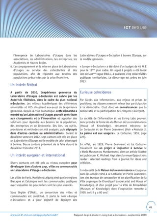 ICT INFO 1/09




   l’émergence de Laboratoires d’Usages dans les               Laboratoires d’Usages e-Inclusion à travers l’Europe, sur
   associations, les administrations, les entreprises, les     le modèle genevois.
   Académies et Hautes Ecoles.
6. L’accompagnement et la mise en place de Laboratoires        « Europe e-Inclusion » a été doté d’un budget de 45 M €
   d’Usages au service des collectivités et des                pour le 12ème plan cadre. Un appel à projets a été lancé
   populations, afin de répondre aux besoins des               lors de la 8ème vague ENoLL, à quarante-cinq collectivités
   populations précarisées par la crise financière.            publiques territoriales. Le démarrage est prévu en juin
                                                               2013.
Un intérêt fédéral

A partir de 2010, l’expérience genevoise du                    Curieuse coïncidence
Laboratoire d’Usages e-Inclusion est suivie par les
Autorités fédérales, dans le cadre du plan national            Par l’accès aux informations, aux enjeux et prises de
e-Inclusion. Les milieux Académiques des différentes           positions ; les citoyens exercent mieux leur participation
universités et HES s’inspirent eux-aussi de l’expérience       à la démocratie. C’est donc en connaissances que la
genevoise. Depuis la crise économique, cette démarche a        démocratie et la participation des citoyens s’exercent.
montré qu’un Laboratoire d’Usages pouvait contribuer
aux changements et à l’innovation et apporter des              La société de l’information et les Living Labs peuvent
solutions pour répondre aux besoins de la population,          donc prendre la forme de « la Maison de la connaissance »
des entreprises et de l’économie. Dès lors, les outils,        (House of Knowledge), testament méconnu de
procédures et méthodes ont été analysés, puis déployés         Le Corbusier et de Pierre Jeanneret (Voir « Modulor 2,
dans d’autres cantons ou administrations. Durant le            La parole est aux usagers », Le Corbusier, 1955, page
deuxième semestre 2012, sept cantons ont mis en place          227).
un Laboratoire d’Usages sur le modèle de celui développé
à Genève. Douze cantons prévoient de le faire durant le        En effet, en 1929, Pierre Jeanneret et Le Corbusier
deuxième trimestre 2013.                                       travaillent sur un projet à implanter à Genève le
                                                               « World Museum ou Mundaneum », dont un article illustré
Un intérêt européen et international                           est publié par K. Michael Hays dans la revue Oppositions
                                                               reader : selected readings from a journal for ideas and
Divers contacts ont été pris au niveau européen pour           criticism.
développer dans d’autres pays, villes ou communautés
un Laboratoire d’Usages e-Inclusion.                           La nécessité de la Maison de la connaissance est apparue
                                                               dans les années 1950 à Le Corbusier et Pierre Jeanneret,
Les villes de Paris, Munich et Leipzig ainsi que les régions   lors des travaux de conception et de planification de la
Bretagne et Catalogne sont les communautés publiques           Ville organique de Chandigarh (secretariat and House of
avec lesquelles les pourparlers sont les plus avancés.         Knowledge), et d’un projet pour la Ville de Ahmedabad
                                                               (Museum of Knowledge) dont l’inspiration remonte à
Sous l’égide d’ENoLL, un consortium des villes et              1929, soit il y a 80 ans !
communautés est constitué. Il porte le nom « Europe
e-Inclusion » et a pour objectif de déployer des

                                                                                                                            65


www.ict-21.ch/com-ict/spip.php?article87                 Rapport de pré-étude / Living Lab e-Inclusion – septembre 2009
 