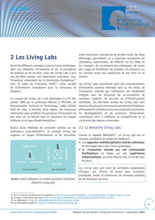 entre chercheurs, entreprises et société civile. Ces lieux
2 Les Living Labs                                                    d’échanges permettent, en y associant activement les
                                                                     utilisateurs (user-driven), de réfléchir sur les idées et
Parmi les différents concepts visant à inclure l’utilisateur         les concepts, de co-produire des prototypes, de tester
dans une démarche d’innovation et de co-conception                   des usages et d’améliorer les produits, les processus ou
de produits ou de services, celui des Living Labs a pris             les services avant leur production et leur mise sur le
ces dernières années une importance croissante, sous                 marché.
l’impulsion notamment de la Commission Européenne 17
dans le cadre de l’initiative i2010 18 « Une société                 Les Living Labs constituent ainsi des environnements
de l’information européenne pour la croissance et                    d’innovation ouverte immergés dans la vie réelle, où
l’emploi ».                                                          l’innovation amenée par l’utilisateur est totalement
                                                                     intégrée avec les processus de co-conception de
Le concept de Living Lab a été développé à la fin des                nouveaux produits, de services ou d’infrastructures
années 1990 par le professeur William J. Mitchell, du                sociétales. Ces dernières années les Living Labs sont
Massachusetts Institute of Technology. L’idée initiale               devenus de puissants instruments permettant d’impliquer
était de créer, à l’échelle d’une région, les ressources             efficacement l’utilisateur à tous les stades de la recherche,
nécessaires pour accélérer les processus d’innovation et             du développement et du processus d’innovation,
leur mise sur le marché tout en réduisant les risques                contribuant ainsi à améliorer la compétitivité et la
inhérents à ce type d’expérimentation.                               croissance des régions concernées.

Autour d’une méthode de recherche centrée sur les                    2.1 La démarche Living Labs
utilisateurs (user-centered 19), le concept Living Lab
organise un espace d’informations et de rencontres                   Comme le rappelle Wikipedia 20, un Living Lab est un
                                                                     nouveau paradigme de recherche intégrant :
                                                                     •	 une	approche multidisciplinaire centrée utilisateur
                                                                        et envisagée selon une vision systémique ;
                                                                     •	 de	 l’innovation amenée par une communauté
                                                                        d’utilisateurs et basée sur des expériences
                                                                        contextualisées, en prise directe avec la vie de tous
                                                                        les jours.

                                                                     Les Living Labs sont ainsi de véritables Laboratoires
                                                                     d’Usages, qui offrent les bases pour concevoir,
                                                                     prototyper, tester et promouvoir de nouveaux produits
Modèle centré utilisateur et modèle associant l’utilisateur          ou de nouveaux services.
                  (Helsinki Living Lab)



17   Sur le site de la Commission Européenne : http://ec.europa.eu/information_society/activities/livinglabs/index_en.htm
18   Europe’s Information Society : http://ec.europa.eu/information_society/eeurope/i2010/index_en.htm
19   Sur Wikipedia : http://en.wikipedia.org/wiki/User-centered_design
20   Sur Wikipedia (anglais) : http://en.wikipedia.org/wiki/Living_lab
                                                                                                                                     9


www.ict-21.ch/com-ict/spip.php?article87                       Rapport de pré-étude / Living Lab e-Inclusion – septembre 2009
 